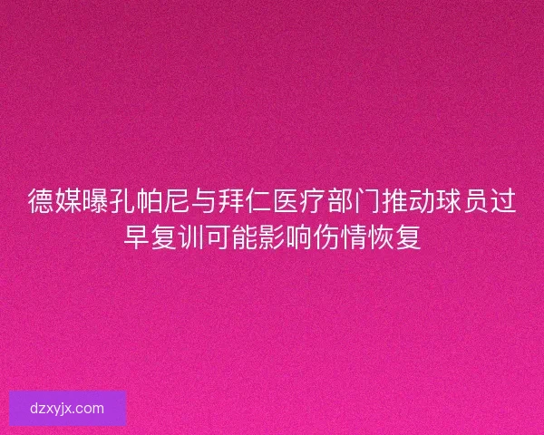 德媒曝孔帕尼与拜仁医疗部门推动球员过早复训可能影响伤情恢复