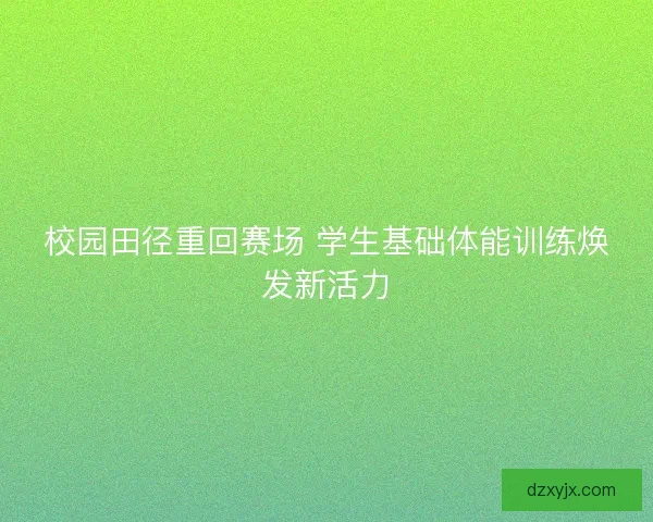 校园田径重回赛场 学生基础体能训练焕发新活力